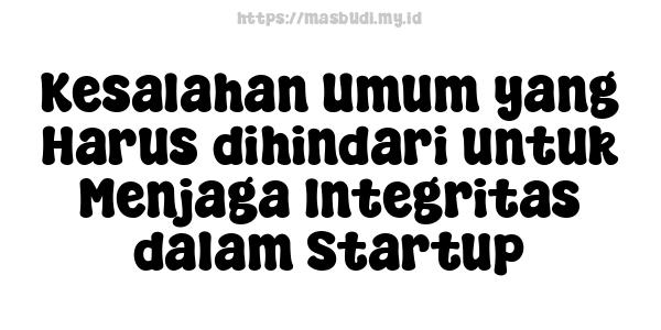  Kesalahan Umum yang Harus dihindari untuk Menjaga Integritas dalam Startup