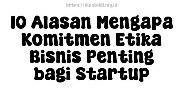 10 Alasan Mengapa Komitmen Etika Bisnis Penting bagi Startup