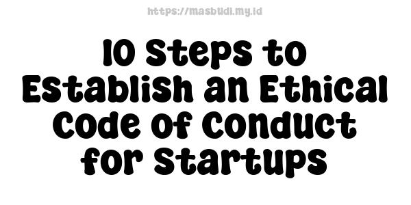 10 Steps to Establish an Ethical Code of Conduct for Startups