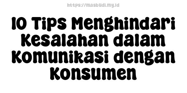 10 Tips Menghindari Kesalahan dalam Komunikasi dengan Konsumen