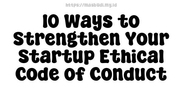 10 Ways to Strengthen Your Startup Ethical Code of Conduct