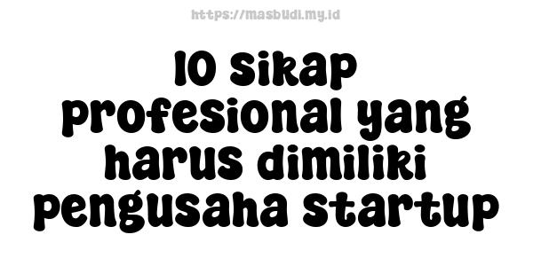 10 sikap profesional yang harus dimiliki pengusaha startup