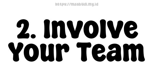 2. Involve Your Team