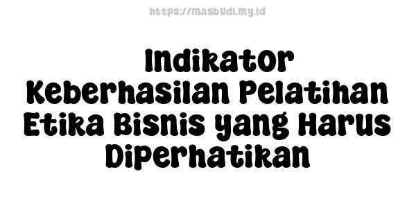 5 Indikator Keberhasilan Pelatihan Etika Bisnis yang Harus Diperhatikan