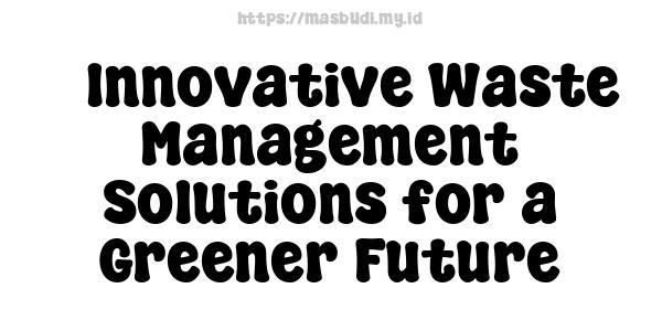 5 Innovative Waste Management Solutions for a Greener Future