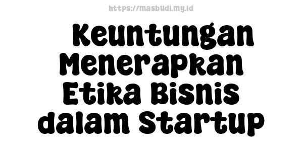 5 Keuntungan Menerapkan Etika Bisnis dalam Startup