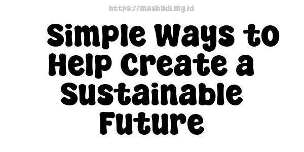 5 Simple Ways to Help Create a Sustainable Future