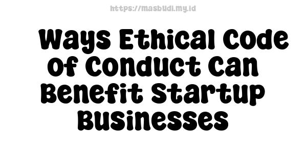 5 Ways Ethical Code of Conduct Can Benefit Startup Businesses