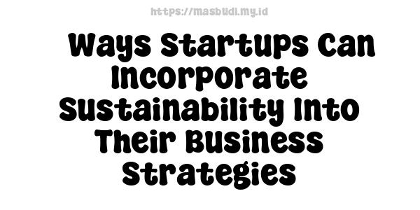 5 Ways Startups Can Incorporate Sustainability Into Their Business Strategies