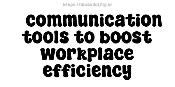 5 communication tools to boost workplace efficiency