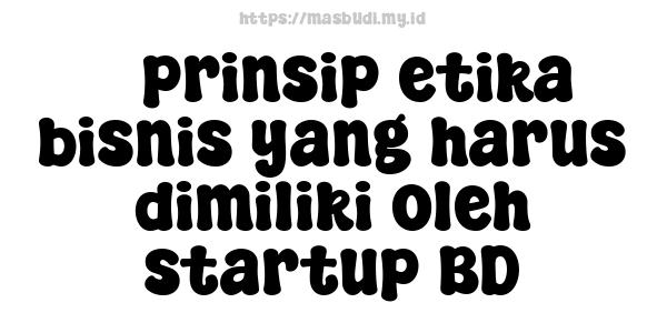 5 prinsip etika bisnis yang harus dimiliki oleh startup BD