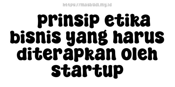 5 prinsip etika bisnis yang harus diterapkan oleh startup