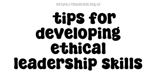 5 tips for developing ethical leadership skills