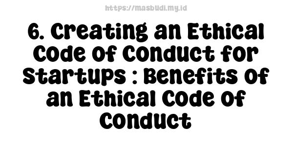 6. Creating an Ethical Code of Conduct for Startups : Benefits of an Ethical Code of Conduct