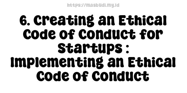 6. Creating an Ethical Code of Conduct for Startups : Implementing an Ethical Code of Conduct