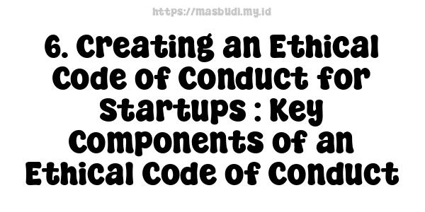 6. Creating an Ethical Code of Conduct for Startups : Key Components of an Ethical Code of Conduct