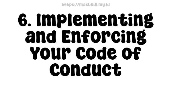 6. Implementing and Enforcing Your Code of Conduct