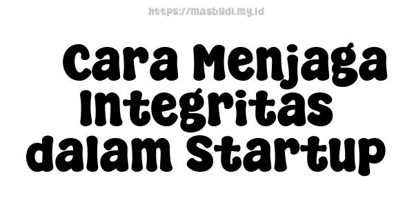 7 Cara Menjaga Integritas dalam Startup