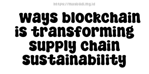 7 ways blockchain is transforming supply chain sustainability