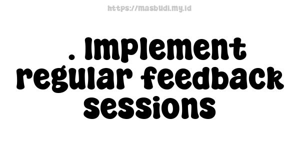 7. Implement regular feedback sessions