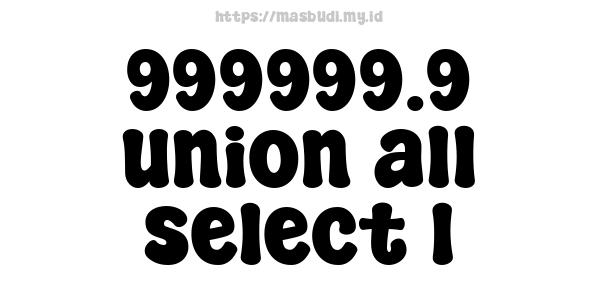 999999.9 union all select 1