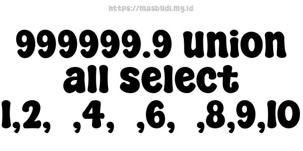 999999.9 union all select 1,2,3,4,5,6,7,8,9,10