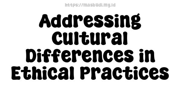 Addressing Cultural Differences in Ethical Practices