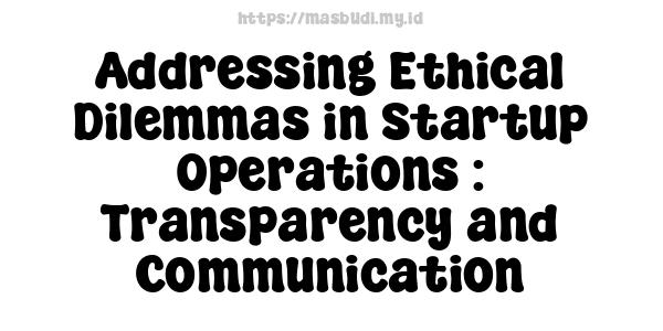 Addressing Ethical Dilemmas in Startup Operations : Transparency and Communication