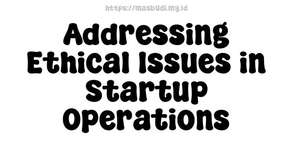 Addressing Ethical Issues in Startup Operations