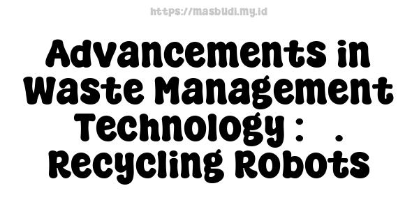 Advancements in Waste Management Technology : 3. Recycling Robots