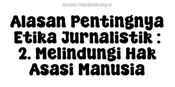 Alasan Pentingnya Etika Jurnalistik : 2. Melindungi Hak Asasi Manusia