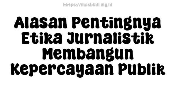 Alasan Pentingnya Etika Jurnalistik Membangun Kepercayaan Publik