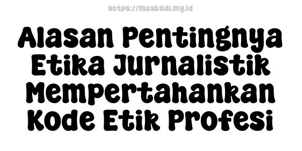 Alasan Pentingnya Etika Jurnalistik Mempertahankan Kode Etik Profesi