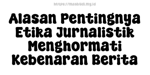 Alasan Pentingnya Etika Jurnalistik Menghormati Kebenaran Berita