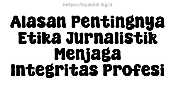 Alasan Pentingnya Etika Jurnalistik Menjaga Integritas Profesi