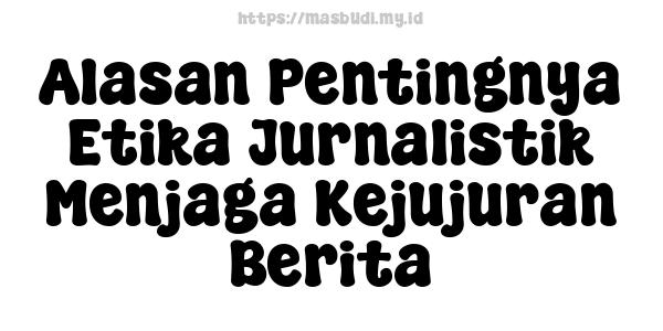 Alasan Pentingnya Etika Jurnalistik Menjaga Kejujuran Berita