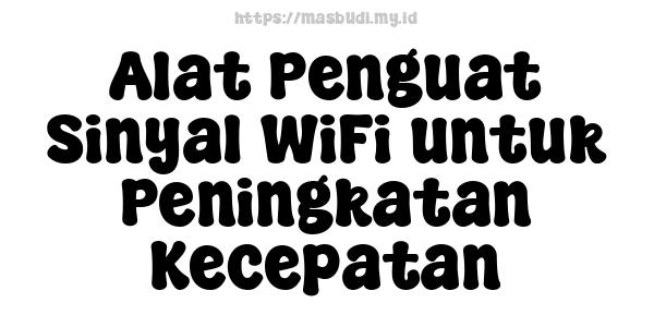 Alat Penguat Sinyal WiFi untuk Peningkatan Kecepatan