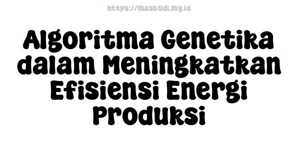 Algoritma Genetika dalam Meningkatkan Efisiensi Energi Produksi