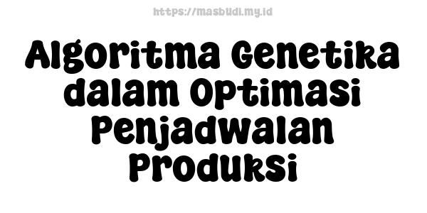 Algoritma Genetika dalam Optimasi Penjadwalan Produksi