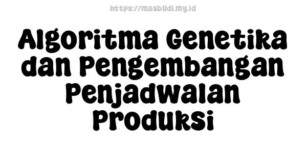 Algoritma Genetika dan Pengembangan Penjadwalan Produksi