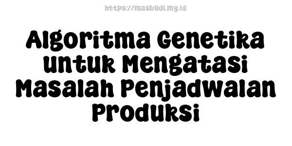 Algoritma Genetika untuk Mengatasi Masalah Penjadwalan Produksi