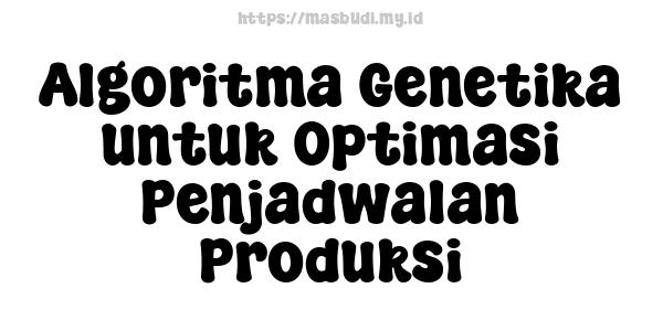 Algoritma Genetika untuk Optimasi Penjadwalan Produksi