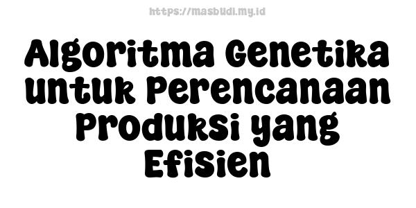 Algoritma Genetika untuk Perencanaan Produksi yang Efisien