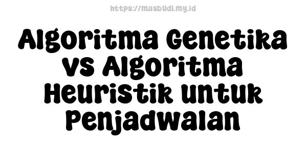 Algoritma Genetika vs Algoritma Heuristik untuk Penjadwalan