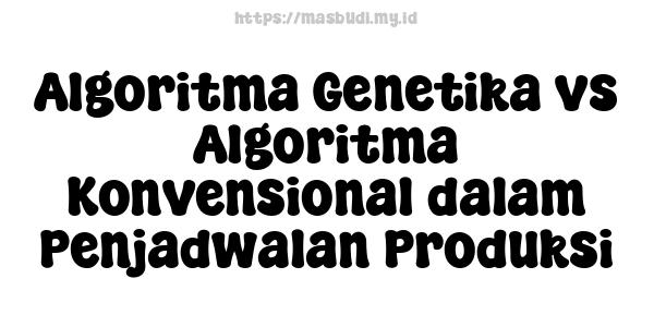 Algoritma Genetika vs Algoritma Konvensional dalam Penjadwalan Produksi