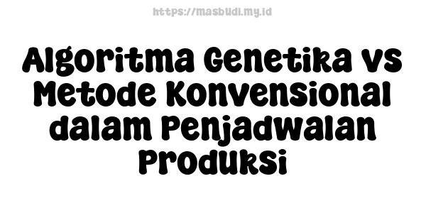 Algoritma Genetika vs Metode Konvensional dalam Penjadwalan Produksi