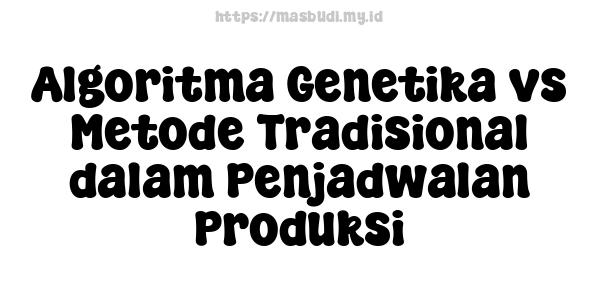 Algoritma Genetika vs Metode Tradisional dalam Penjadwalan Produksi