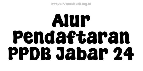 Alur Pendaftaran PPDB Jabar 24