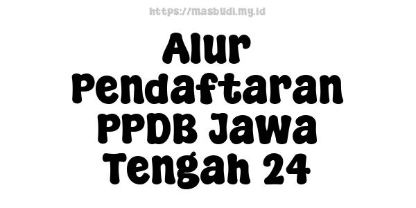 Alur Pendaftaran PPDB Jawa Tengah 24