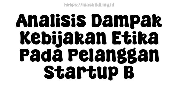 Analisis Dampak Kebijakan Etika Pada Pelanggan Startup B